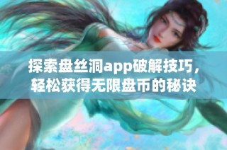 探索盘丝洞app破解技巧，轻松获得无限盘币的秘诀