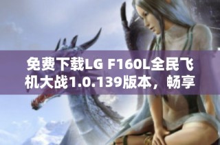 免费下载LG F160L全民飞机大战1.0.139版本，畅享飞行乐趣