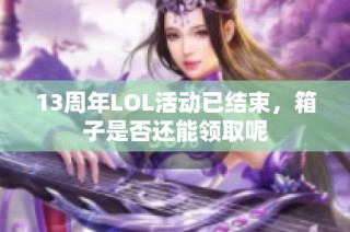 13周年LOL活动已结束，箱子是否还能领取呢