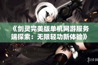 《剑灵完美版单机网游服务端探索：无限轻功新体验》