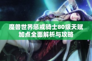 魔兽世界惩戒骑士80级天赋加点全面解析与攻略