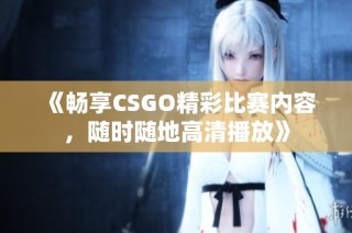 《畅享CSGO精彩比赛内容，随时随地高清播放》