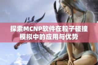 探索MCNP软件在粒子碰撞模拟中的应用与优势