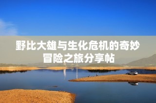 野比大雄与生化危机的奇妙冒险之旅分享帖