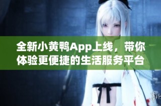 全新小黄鸭App上线，带你体验更便捷的生活服务平台