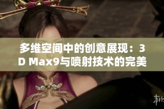 多维空间中的创意展现：3D Max9与喷射技术的完美结合