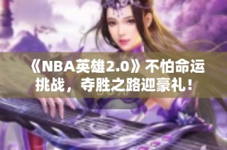 《NBA英雄2.0》不怕命运挑战，夺胜之路迎豪礼！