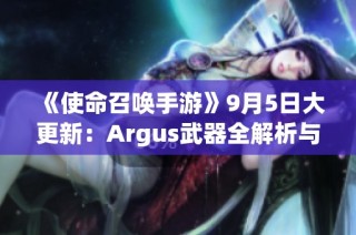 《使命召唤手游》9月5日大更新：Argus武器全解析与黑花都市新地图介绍