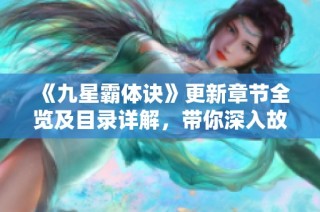 《九星霸体诀》更新章节全览及目录详解，带你深入故事世界