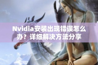 Nvidia安装出现错误怎么办？详细解决方法分享