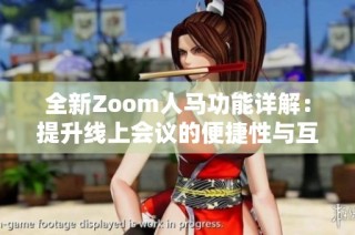 全新Zoom人马功能详解：提升线上会议的便捷性与互动性