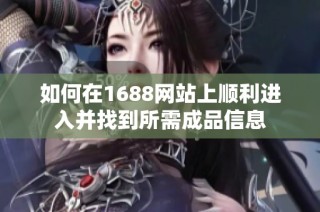 如何在1688网站上顺利进入并找到所需成品信息