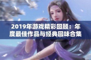 2019年游戏精彩回顾：年度最佳作品与经典回味合集