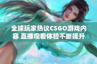 全球玩家热议CSGO游戏内容 直播观看体验不断提升