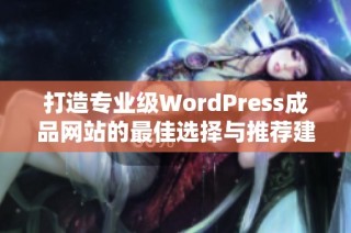 打造专业级WordPress成品网站的最佳选择与推荐建议