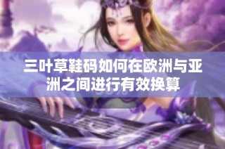 三叶草鞋码如何在欧洲与亚洲之间进行有效换算