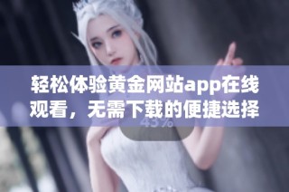 轻松体验黄金网站app在线观看，无需下载的便捷选择