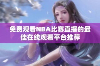 免费观看NBA比赛直播的最佳在线观看平台推荐