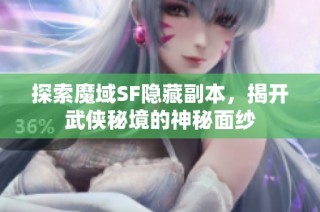 探索魔域SF隐藏副本，揭开武侠秘境的神秘面纱