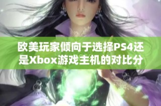 欧美玩家倾向于选择PS4还是Xbox游戏主机的对比分析