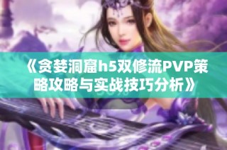 《贪婪洞窟h5双修流PVP策略攻略与实战技巧分析》