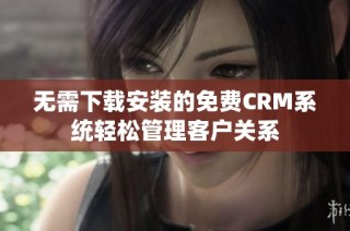 无需下载安装的免费CRM系统轻松管理客户关系