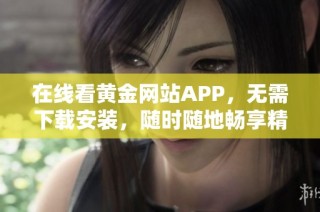 在线看黄金网站APP，无需下载安装，随时随地畅享精彩内容