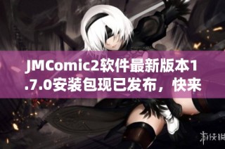 JMComic2软件最新版本1.7.0安装包现已发布，快来下载体验吧！