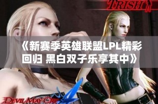 《新赛季英雄联盟LPL精彩回归 黑白双子乐享其中》