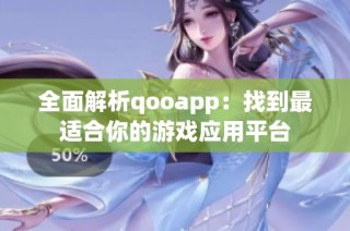 全面解析qooapp：找到最适合你的游戏应用平台