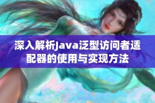 深入解析Java泛型访问者适配器的使用与实现方法