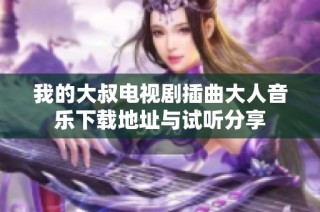 我的大叔电视剧插曲大人音乐下载地址与试听分享