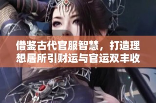 借鉴古代官服智慧，打造理想居所引财运与官运双丰收