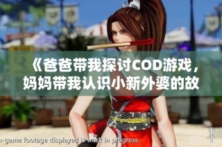 《爸爸带我探讨COD游戏，妈妈带我认识小新外婆的故事》