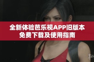 全新体验芭乐视APP旧版本免费下载及使用指南