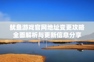 鱿鱼游戏官网地址变更攻略全面解析与更新信息分享