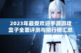 2023年最受欢迎手游游戏盒子全面评测与排行榜汇总