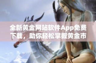 全新黄金网站软件App免费下载，助你轻松掌握黄金市场动态