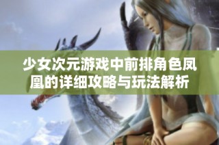 少女次元游戏中前排角色凤凰的详细攻略与玩法解析