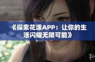 《探索花漾APP：让你的生活闪耀无限可能》