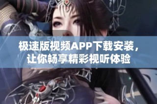 极速版视频APP下载安装，让你畅享精彩视听体验