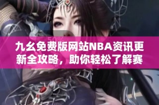 九幺免费版网站NBA资讯更新全攻略，助你轻松了解赛事动态