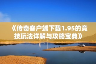 《传奇客户端下载1.95的竞技玩法详解与攻略宝典》