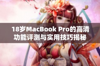 18岁MacBook Pro的高清功能评测与实用技巧揭秘