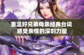 重温好兄弟母亲经典台词 感受亲情的深刻力量