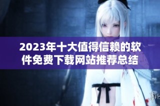 2023年十大值得信赖的软件免费下载网站推荐总结