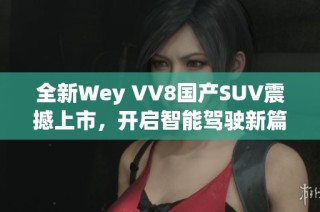 全新Wey VV8国产SUV震撼上市，开启智能驾驶新篇章