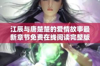 江辰与唐楚楚的爱情故事最新章节免费在线阅读完整版