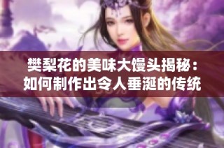 樊梨花的美味大馒头揭秘：如何制作出令人垂涎的传统点心