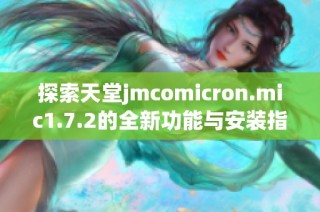 探索天堂jmcomicron.mic1.7.2的全新功能与安装指南